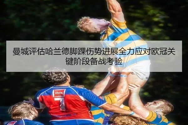 曼城评估哈兰德脚踝伤势进展全力应对欧冠关键阶段备战考验
