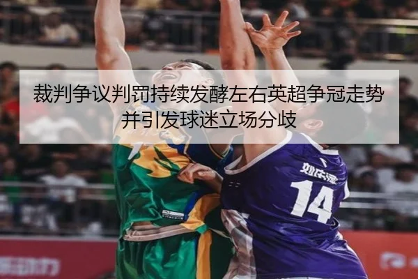 裁判争议判罚持续发酵左右英超争冠走势并引发球迷立场分歧