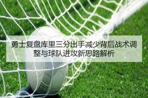 勇士复盘库里三分出手减少背后战术调整与球队进攻新思路解析